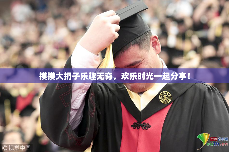 摸摸大扔子乐趣无穷，欢乐时光一起分享！
