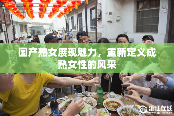 国产熟女展现魅力，重新定义成熟女性的风采