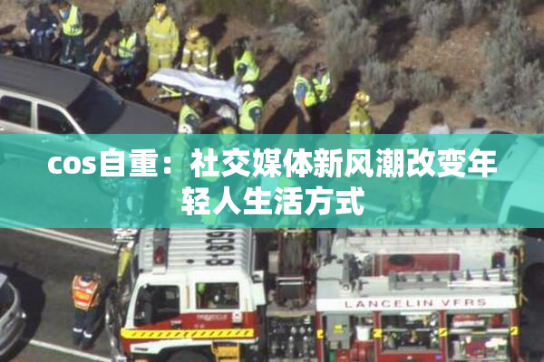 cos自重：社交媒体新风潮改变年轻人生活方式