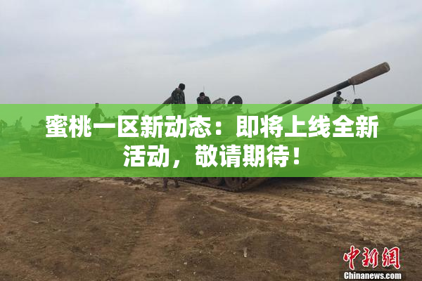 蜜桃一区新动态：即将上线全新活动，敬请期待！