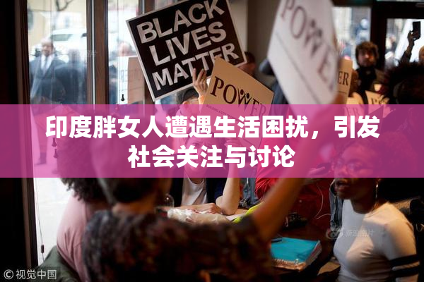 印度胖女人遭遇生活困扰，引发社会关注与讨论