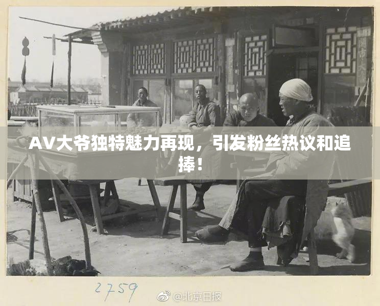 AV大爷独特魅力再现，引发粉丝热议和追捧！