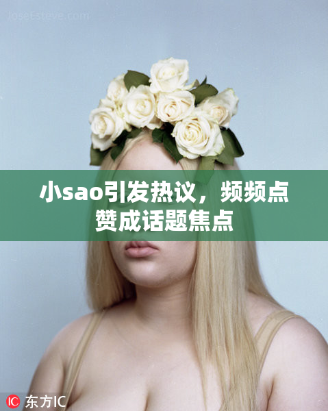 小sao引发热议，频频点赞成话题焦点