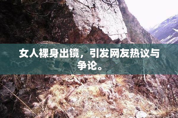女人裸身出镜，引发网友热议与争论。