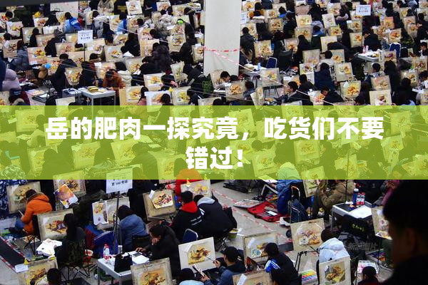 岳的肥肉一探究竟，吃货们不要错过！