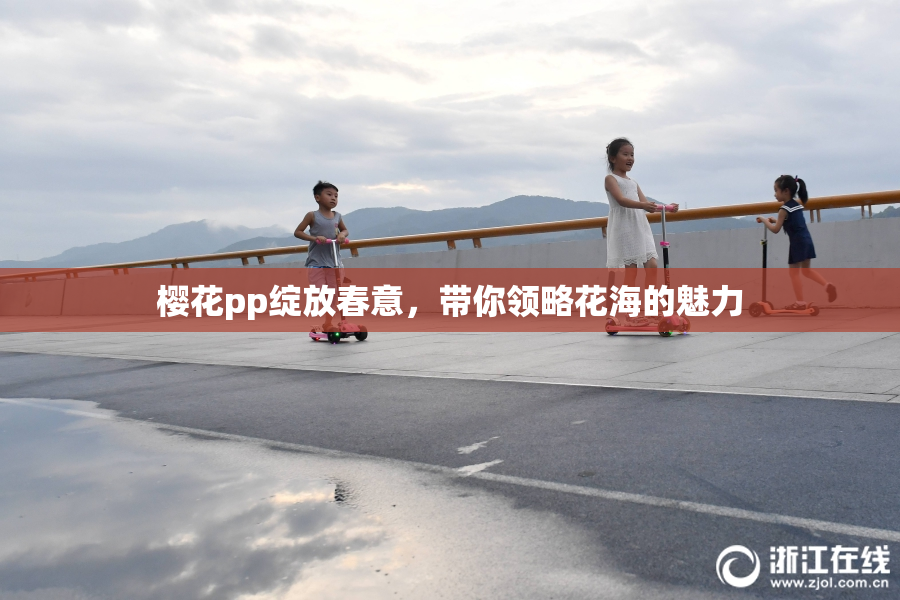 樱花pp绽放春意，带你领略花海的魅力