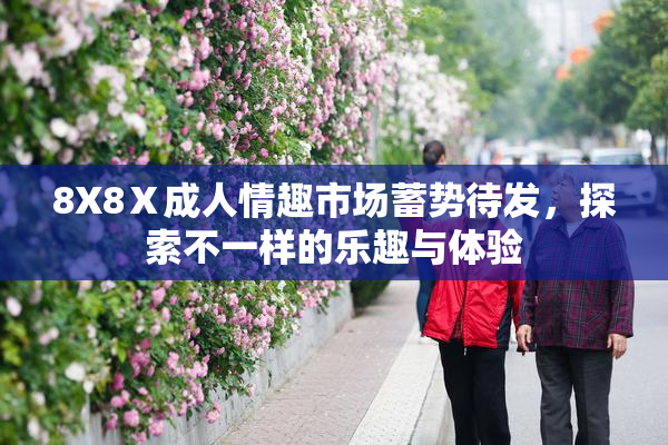 8X8Ⅹ成人情趣市场蓄势待发，探索不一样的乐趣与体验