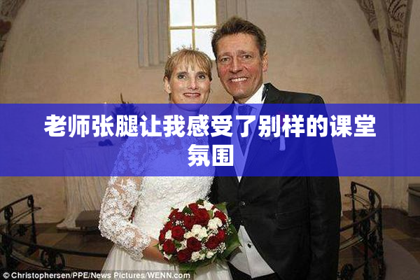 老师张腿让我感受了别样的课堂氛围