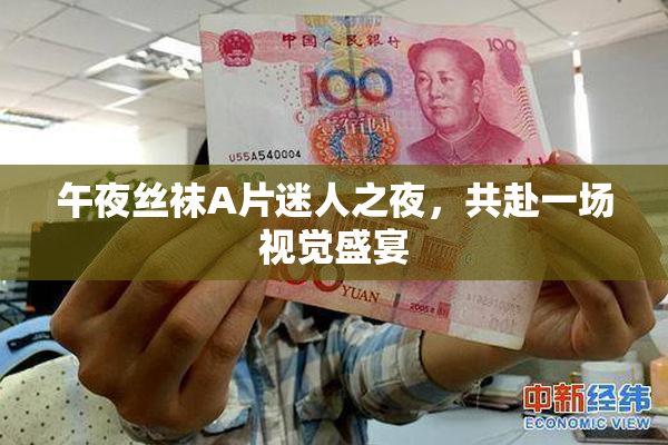 午夜丝袜A片迷人之夜，共赴一场视觉盛宴