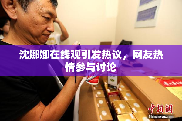沈娜娜在线观引发热议，网友热情参与讨论