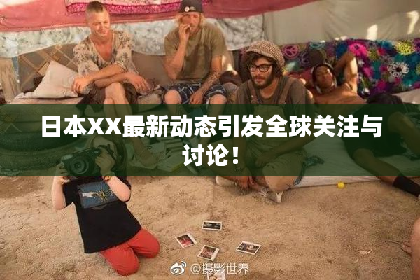 日本XX最新动态引发全球关注与讨论！