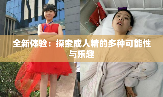 全新体验：探索成人精的多种可能性与乐趣