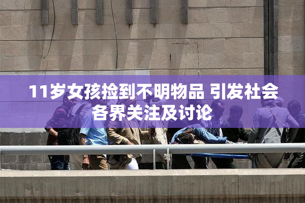 11岁女孩捡到不明物品 引发社会各界关注及讨论