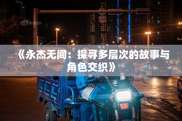 《永杰无间：探寻多层次的故事与角色交织》