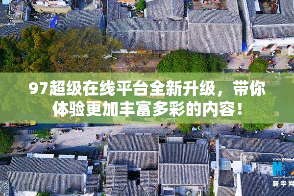 97超级在线平台全新升级，带你体验更加丰富多彩的内容！