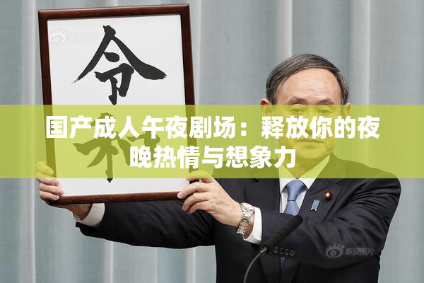 国产成人午夜剧场：释放你的夜晚热情与想象力