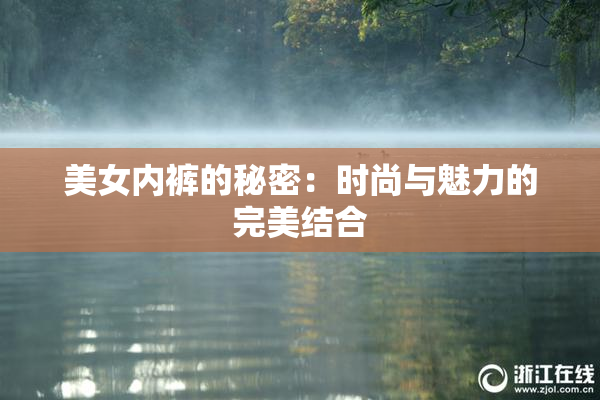 美女内裤的秘密：时尚与魅力的完美结合
