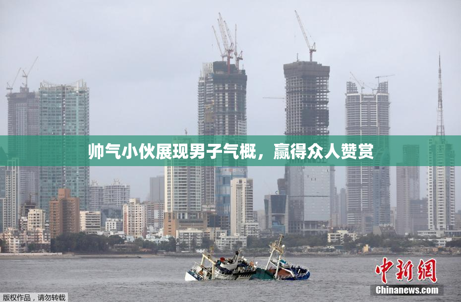 帅气小伙展现男子气概，赢得众人赞赏