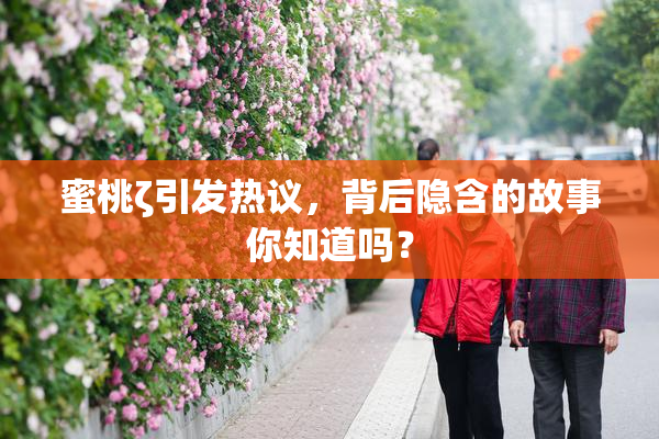 蜜桃ζ引发热议，背后隐含的故事你知道吗？