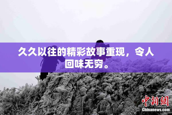 久久以往的精彩故事重现，令人回味无穷。