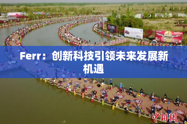 Ferr：创新科技引领未来发展新机遇