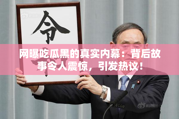 网曝吃瓜黑的真实内幕：背后故事令人震惊，引发热议！