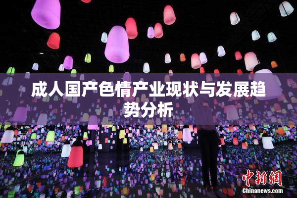 成人国产色情产业现状与发展趋势分析