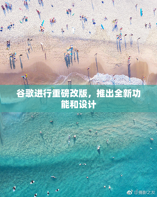 谷歌进行重磅改版，推出全新功能和设计