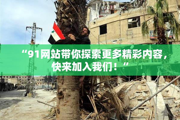 “91网站带你探索更多精彩内容，快来加入我们！”
