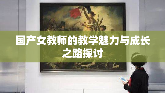 国产女教师的教学魅力与成长之路探讨