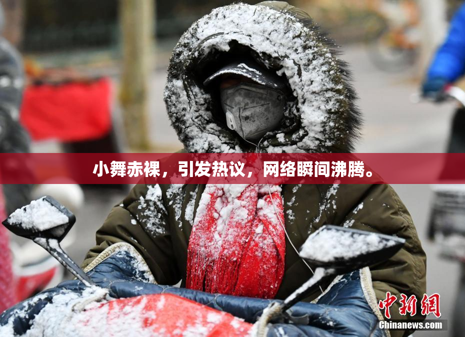 小舞赤裸，引发热议，网络瞬间沸腾。