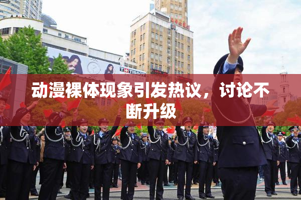 动漫裸体现象引发热议，讨论不断升级