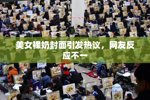 美女裸奶封面引发热议，网友反应不一