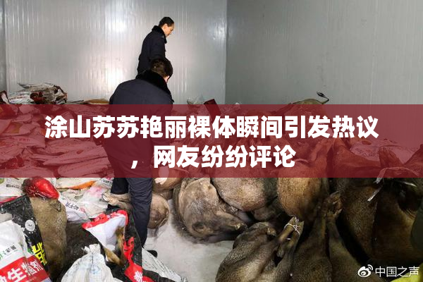 涂山苏苏艳丽裸体瞬间引发热议，网友纷纷评论
