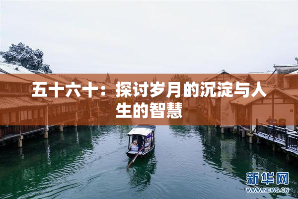 五十六十：探讨岁月的沉淀与人生的智慧