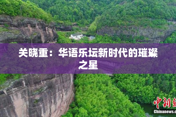 关晓重：华语乐坛新时代的璀璨之星