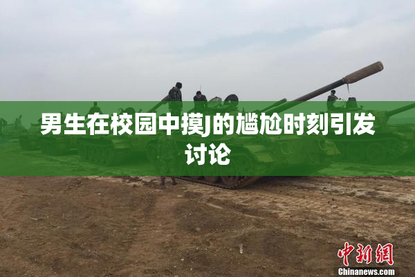 男生在校园中摸J的尴尬时刻引发讨论