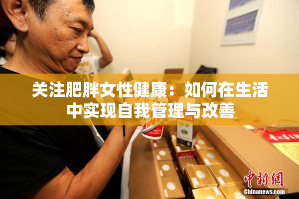 关注肥胖女性健康：如何在生活中实现自我管理与改善
