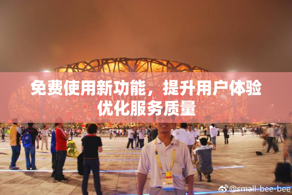 免费使用新功能，提升用户体验优化服务质量