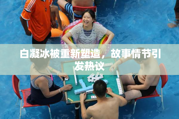 白凝冰被重新塑造，故事情节引发热议