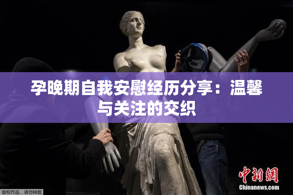 孕晚期自我安慰经历分享：温馨与关注的交织
