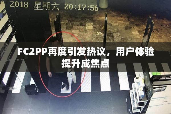 FC2PP再度引发热议，用户体验提升成焦点