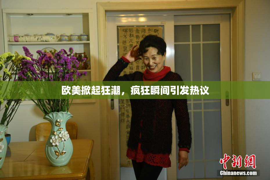 欧美掀起狂潮，疯狂瞬间引发热议