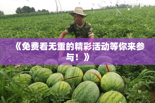 《免费看无重的精彩活动等你来参与！》