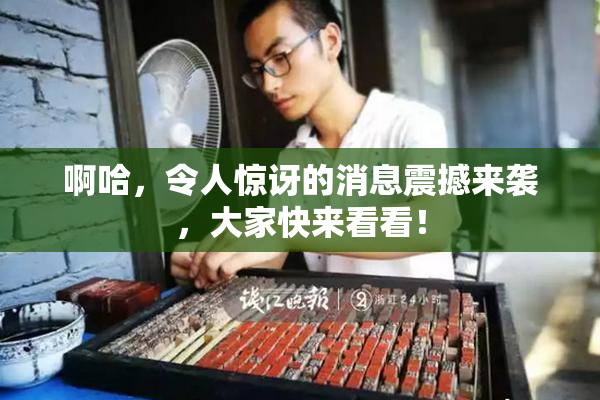 啊哈，令人惊讶的消息震撼来袭，大家快来看看！
