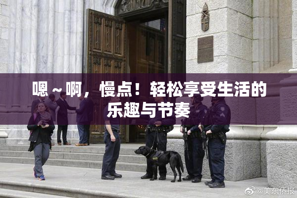嗯～啊，慢点！轻松享受生活的乐趣与节奏