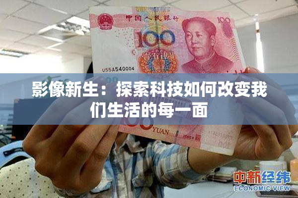影像新生：探索科技如何改变我们生活的每一面
