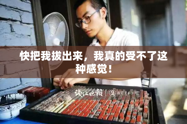 快把我拔出来，我真的受不了这种感觉！