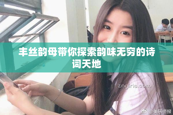 丰丝韵母带你探索韵味无穷的诗词天地