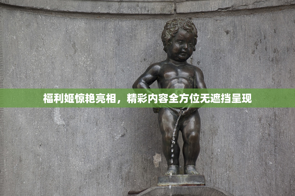福利姬惊艳亮相，精彩内容全方位无遮挡呈现